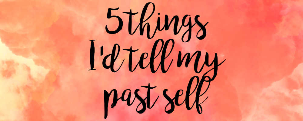 5 Things I'd Tell My Past Self